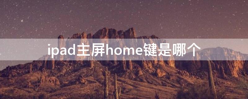 ipad主屏home键是哪个（ipad桌面上的home键）