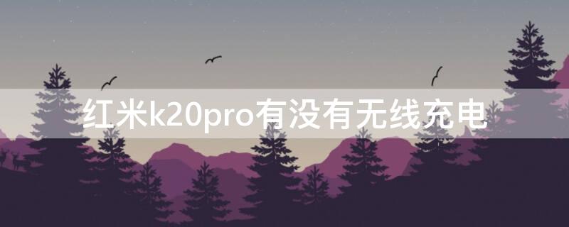 红米k20pro有没有无线充电 红米k20pro支持无线充电么