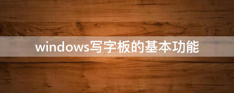 windows写字板的基本功能 windows10写字板作用