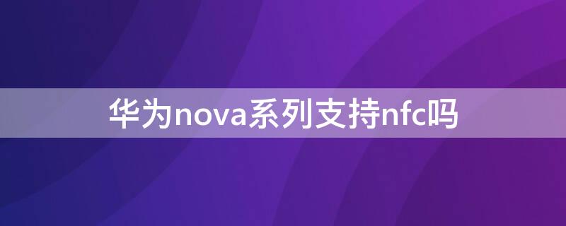 华为nova系列支持nfc吗（华为nova几支持nfc）