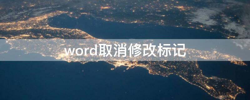 word取消修改标记 怎样取消word显示的修改标记