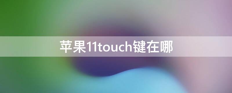 iPhone11touch键在哪 iphone11touch键在哪里