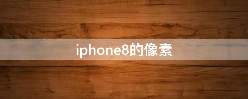 iPhone8的像素（iphone8的像素好还是7p像素好）