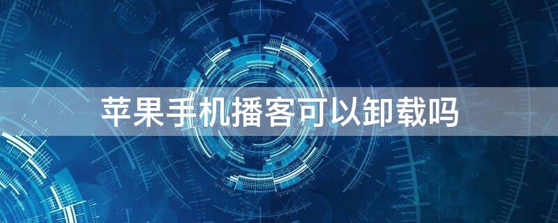 iPhone手机播客可以卸载吗（iphone播客怎么取消自动下载）