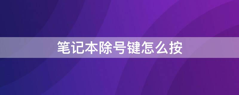 笔记本除号键怎么按（笔记上除号按什么键）