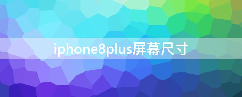 iPhone8plus屏幕尺寸（iphone8plus屏幕尺寸和12mini）