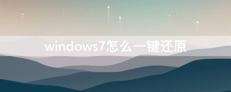 windows7怎么一键还原（windows7怎么一键还原只还原c盘）