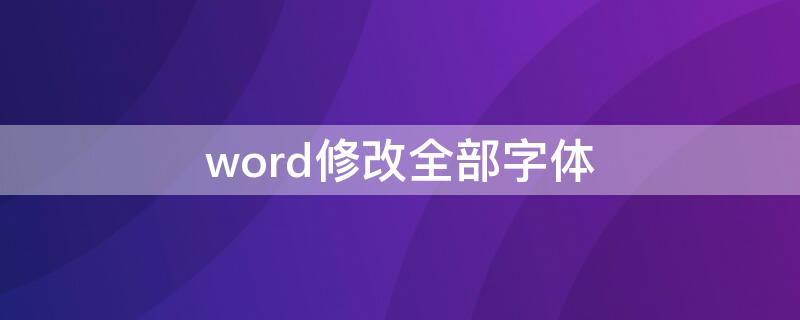 word修改全部字体 word如何修改全部字体