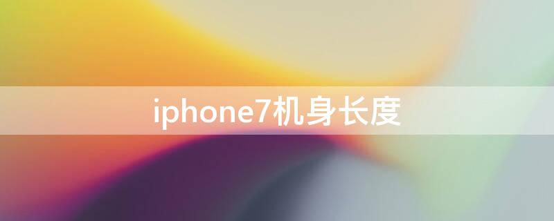 iPhone7机身长度 iphone7机身长度几厘米