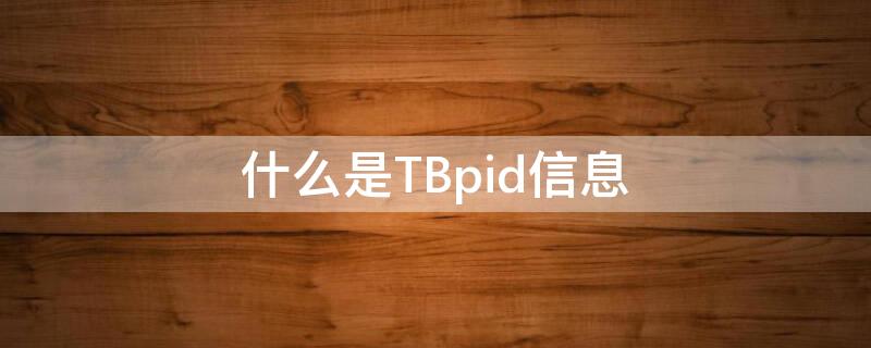 什么是TBpid信息 TB-PPD是什么