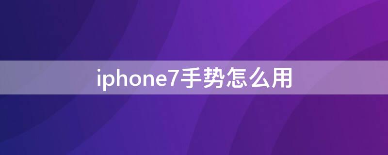 iPhone7手势怎么用 iphone7p手势怎么用