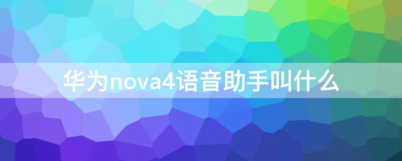 华为nova4语音助手叫什么 nova4有没有语音助手