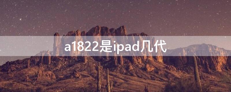 a1822是ipad几代（a1822是ipad几代几寸屏）