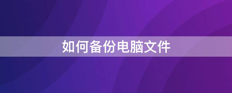 如何备份电脑文件 电脑如何备份数据