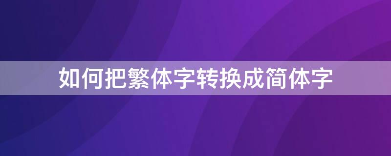 如何把繁体字转换成简体字 手机如何把繁体字转换成简体字