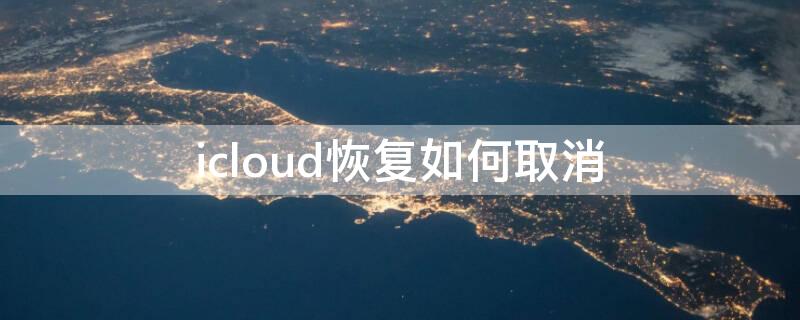 icloud恢复如何取消 取消iCloud恢复