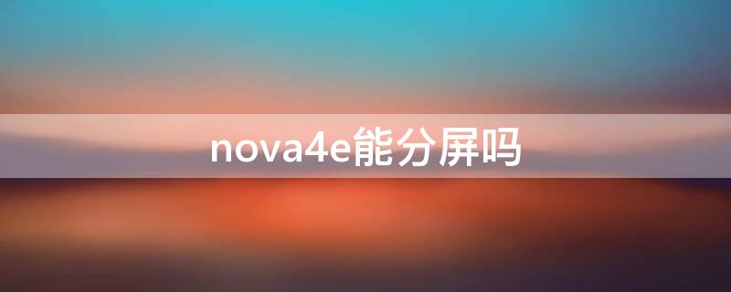 nova4e能分屏吗 nova4e可以分屏不?