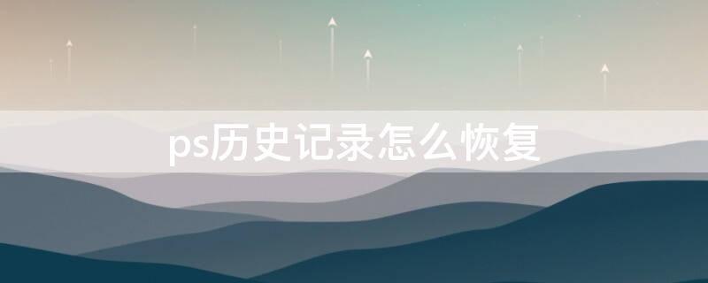 ps历史记录怎么恢复 ps历史记录不小心删除怎么恢复