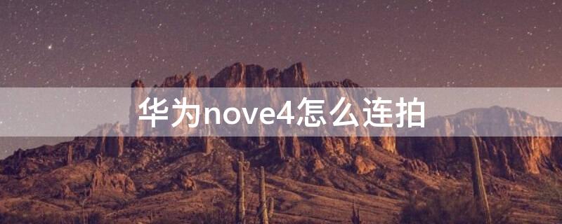 华为nove4怎么连拍（华为nova4e手机相机连拍怎么设置）