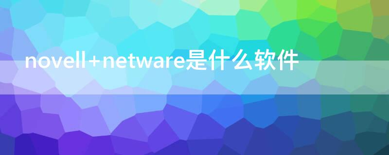 novell（novell网采用的网络操作系统是什么）