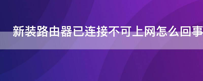 新装路由器已连接不可上网怎么回事 新装的路由器已连接不可上网