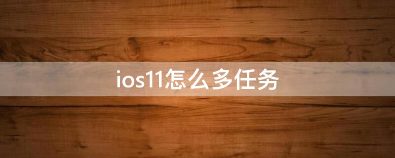 ios11怎么多任务 ios11怎么关闭多任务
