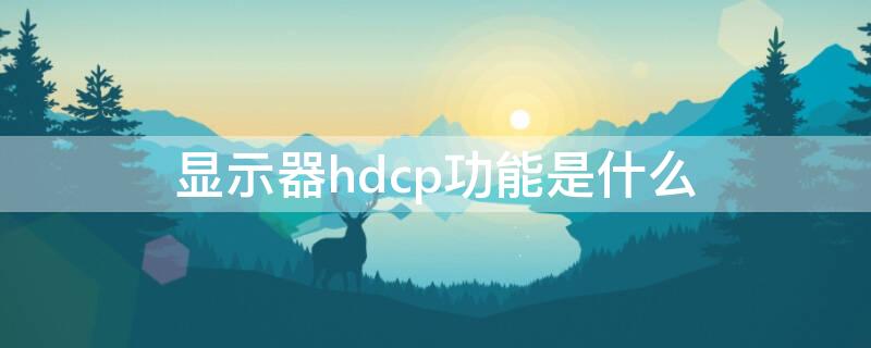 显示器hdcp功能是什么 显卡hdcp功能是什么