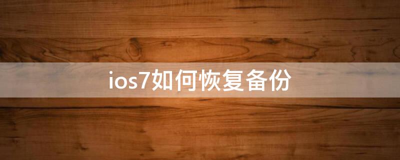 ios7如何恢复备份（苹果手机怎么从备份恢复）