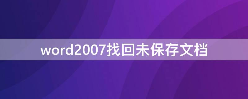 word2007找回未保存文档（word2010找回未保存文档）
