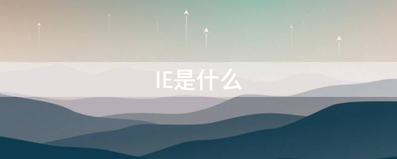 IE是什么 ie是什么意思