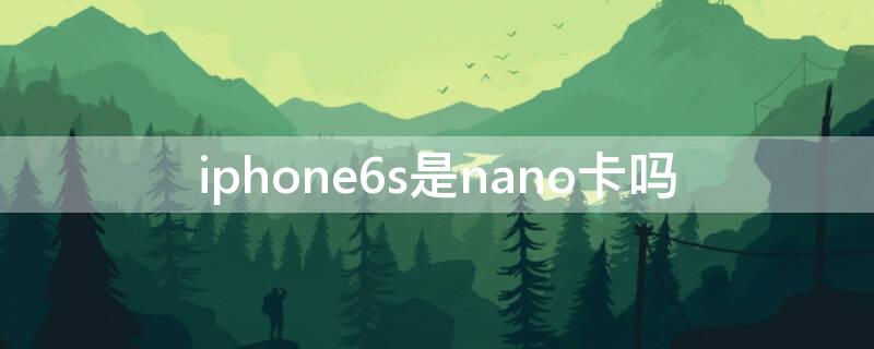 iPhone6s是nano卡吗（苹果的手机卡是nano卡吗）