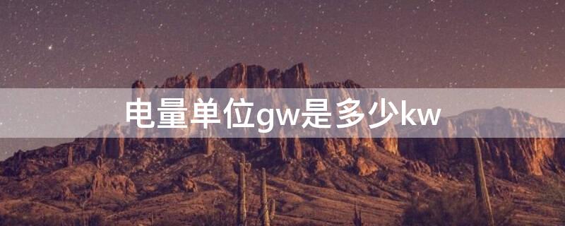 电量单位gw是多少kw（gw是什么意思）