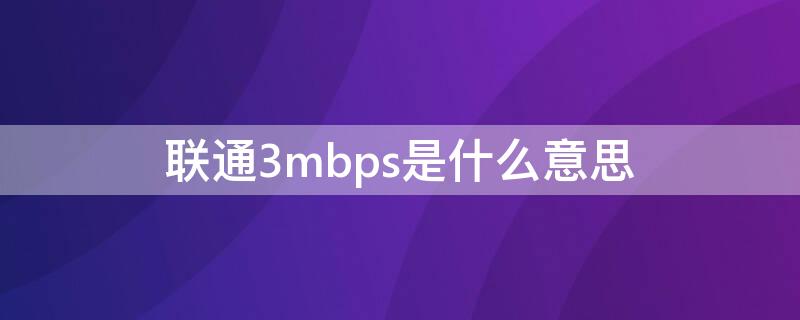 联通3mbps是什么意思 联通3mbps网速能干什么