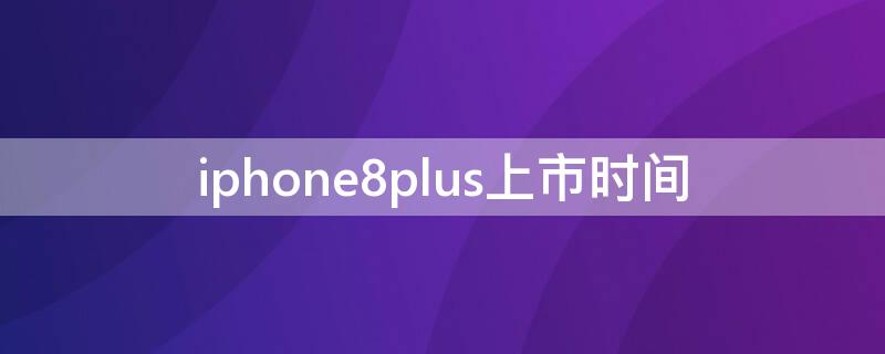 iPhone8plus上市时间 iphone8plus上市时间和价格