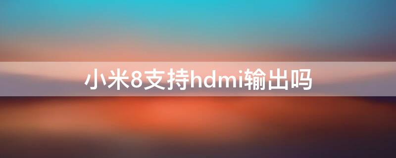 小米8支持hdmi输出吗 小米8支持typec转hdmi吗