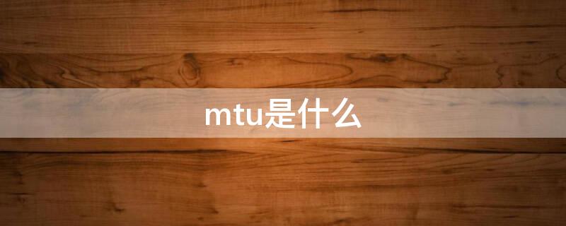 mtu是什么 MTU是什么药物