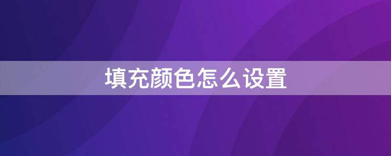 填充颜色怎么设置 渐变填充颜色怎么设置