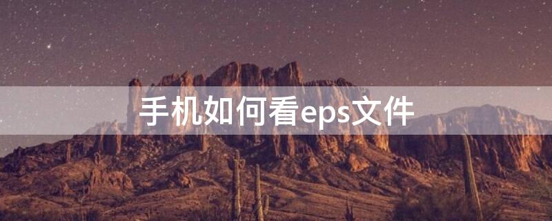 手机如何看eps文件（怎么用手机打开eps文件）