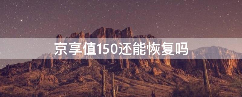 京享值150还能恢复吗（京享值突然降到150）