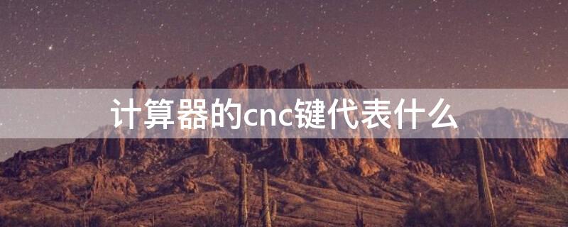 计算器的cnc键代表什么 计算器上的cnc键代表什么