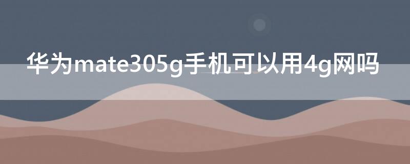 华为mate305g手机可以用4g网吗 华为mate30pro5g手机可以用4g网络吗