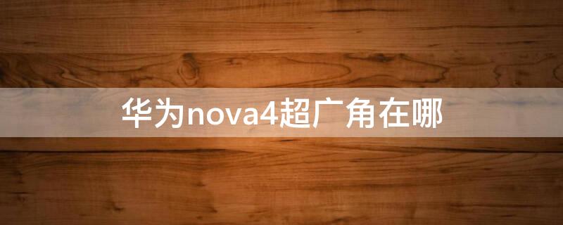 华为nova4超广角在哪 nova4有广角吗