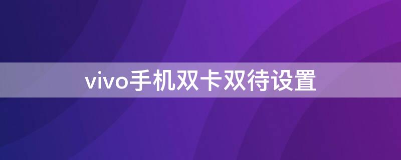 vivo手机双卡双待设置（vivo手机双卡双待怎么设置）