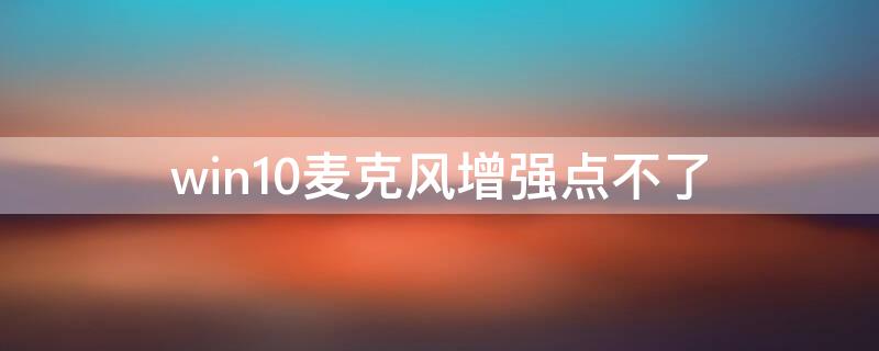 win10麦克风增强点不了 win10电脑麦克风没有增强