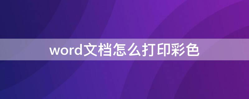 word文档怎么打印彩色 word文档怎么打印彩色背景图片