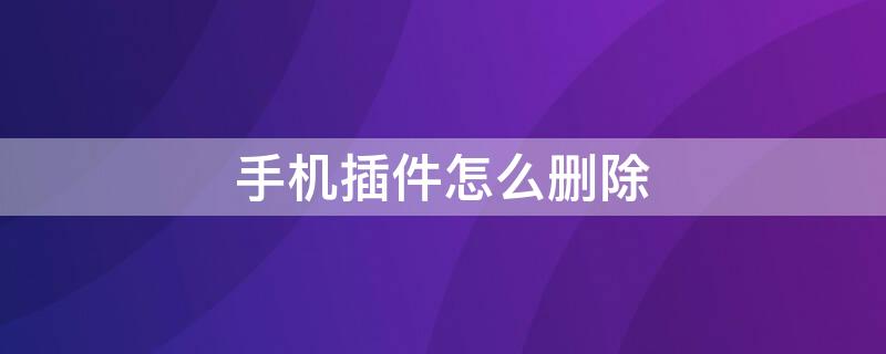 手机插件怎么删除 苹果手机插件怎么删除