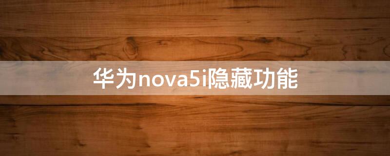华为nova5i隐藏功能 nova5i隐藏应用的方法