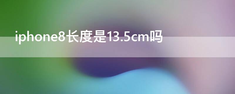 iPhone8长度是13.5cm吗 iphone8长度是12.2 cm