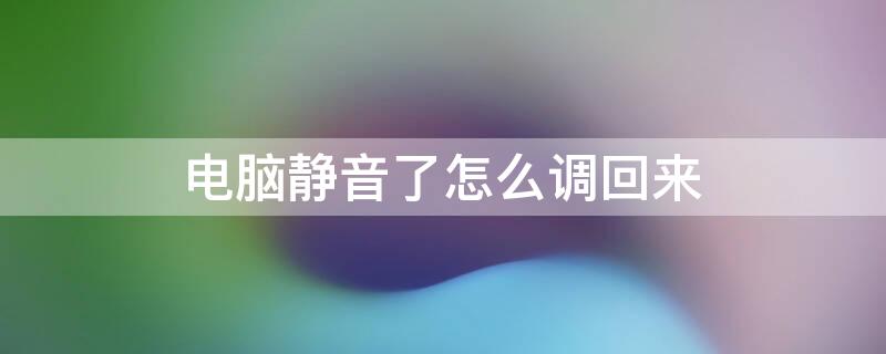 电脑静音了怎么调回来 电脑静音了怎么调回来啊