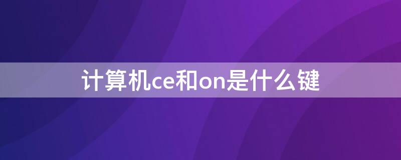 计算机ce和on是什么键 计算机上面ce是什么键